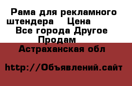 Рама для рекламного штендера: › Цена ­ 1 000 - Все города Другое » Продам   . Астраханская обл.